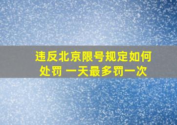 违反北京限号规定如何处罚 一天最多罚一次